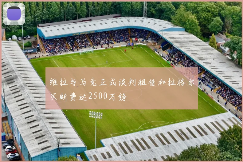 维拉与马竞正式谈判租借加拉格尔买断费达2500万镑