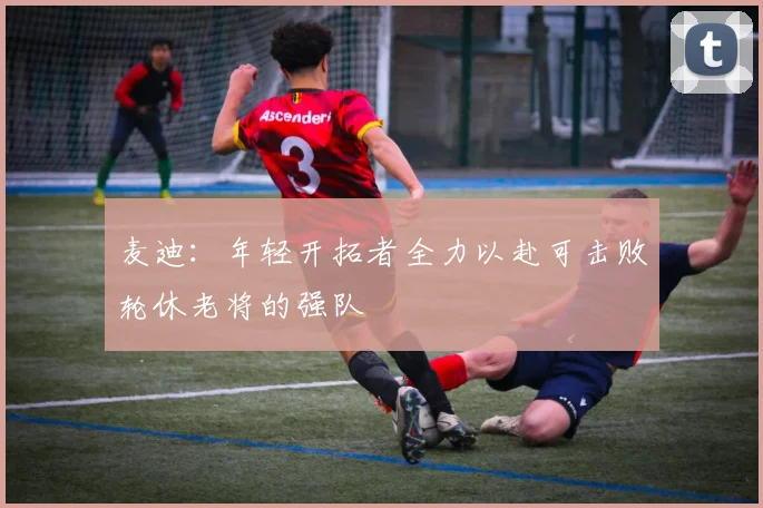 麦迪：年轻开拓者全力以赴可击败轮休老将的强队