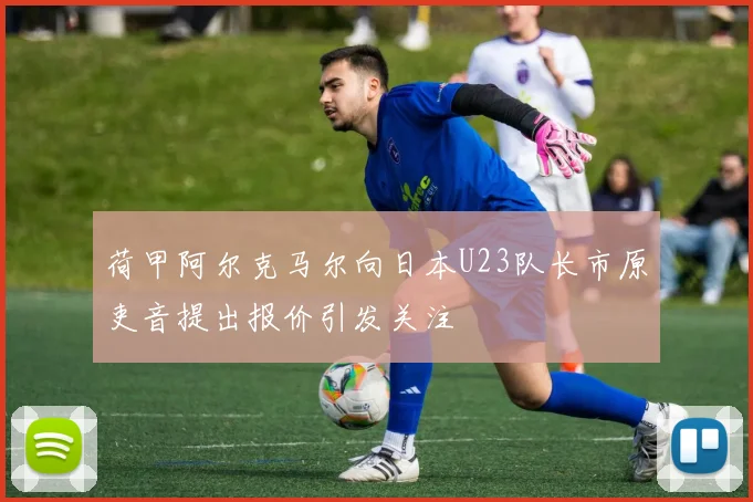 荷甲阿尔克马尔向日本U23队长市原吏音提出报价引发关注