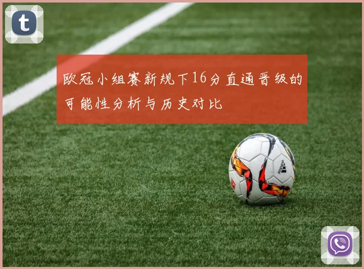 欧冠小组赛新规下16分直通晋级的可能性分析与历史对比