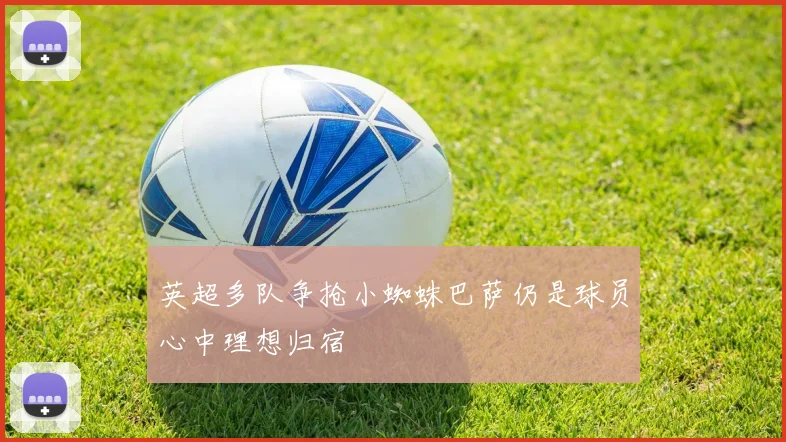 英超多队争抢小蜘蛛巴萨仍是球员心中理想归宿