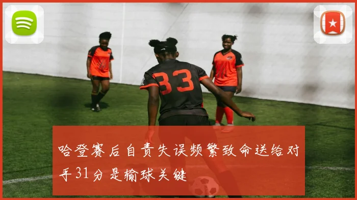 哈登赛后自责失误频繁致命送给对手31分是输球关键