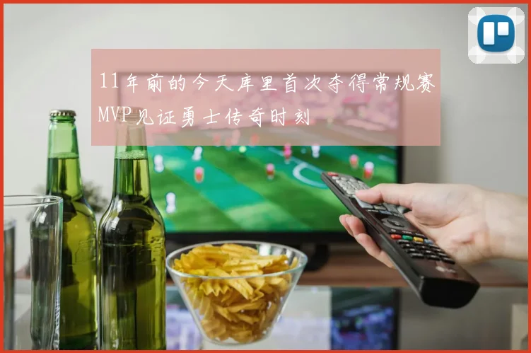 11年前的今天库里首次夺得常规赛MVP见证勇士传奇时刻