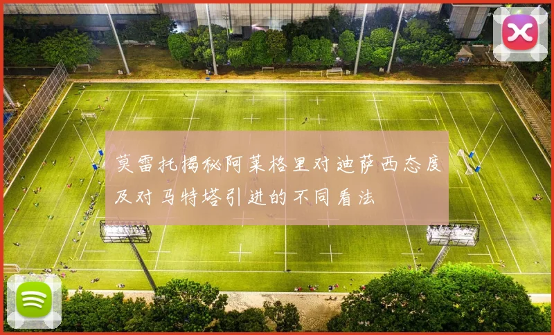 莫雷托揭秘阿莱格里对迪萨西态度及对马特塔引进的不同看法